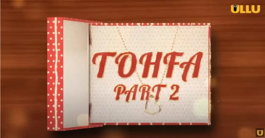 Tohfa Half -2 (Ullu) Solid, Actress Names, Wiki, Story & More