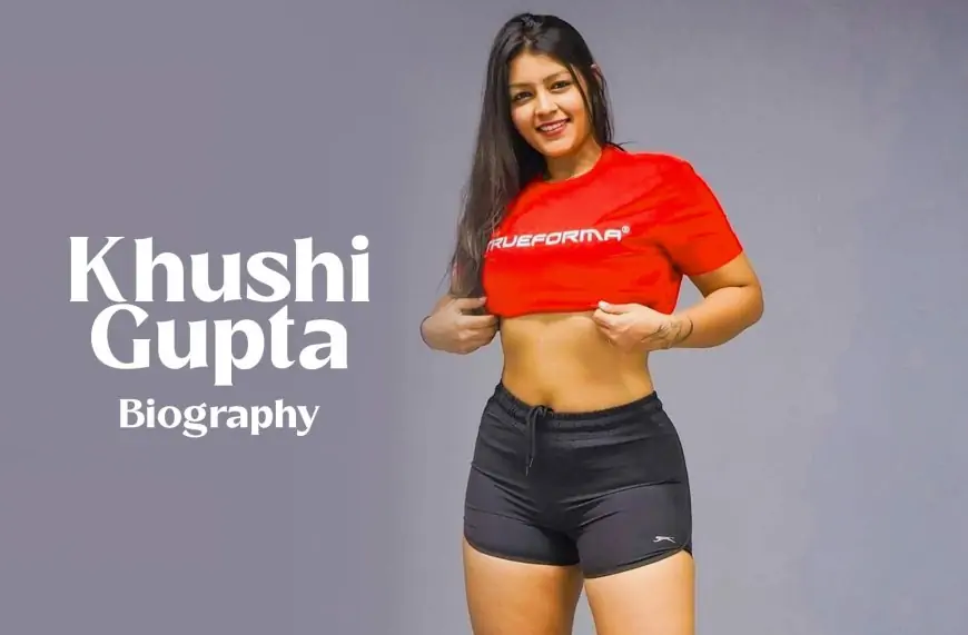 Khushi Gupta Biography, Boyfriend, Age, Birthday, Income, Height, Family & More