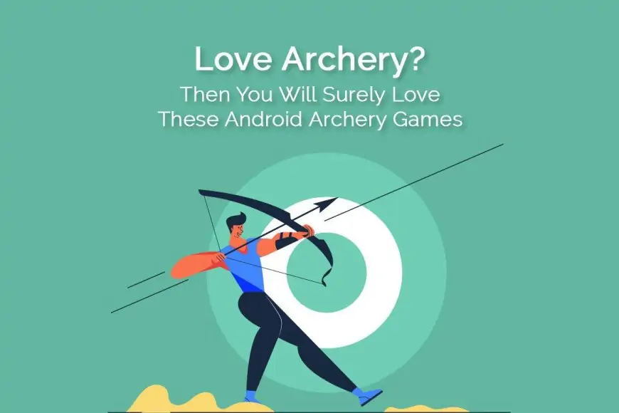 Love Archery? Then You Will Surely Love These Android Archery Games